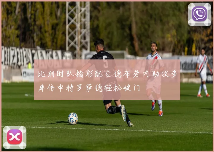 比利时队精彩配合德布劳内助攻多库传中特罗萨德轻松破门