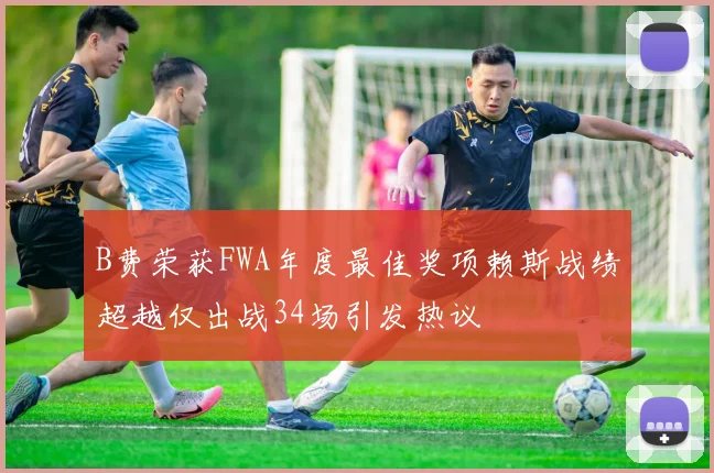 B费荣获FWA年度最佳奖项赖斯战绩超越仅出战34场引发热议