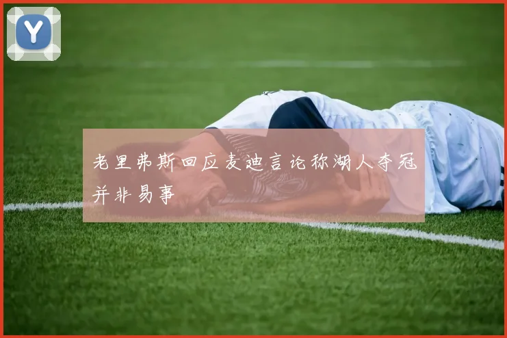 老里弗斯回应麦迪言论称湖人夺冠并非易事