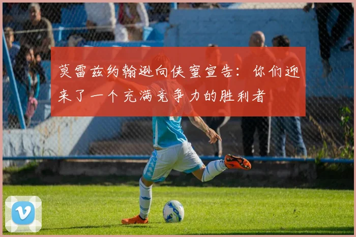 莫雷兹约翰逊向侠蜜宣告：你们迎来了一个充满竞争力的胜利者