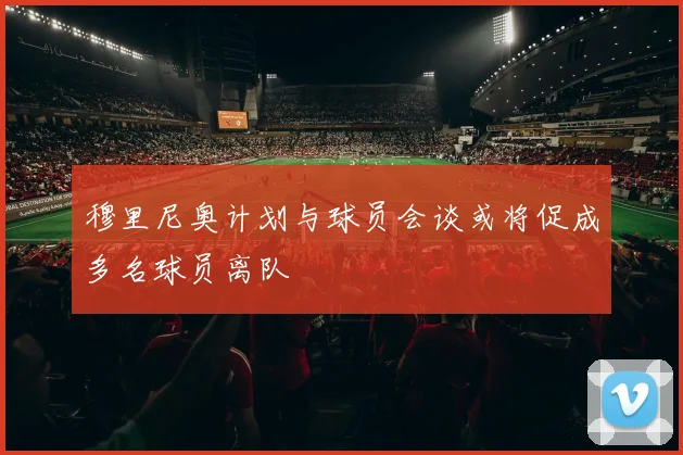 穆里尼奥计划与球员会谈或将促成多名球员离队
