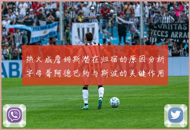 热火成詹姆斯潜在归宿的原因分析字母哥阿德巴约与斯波的关键作用