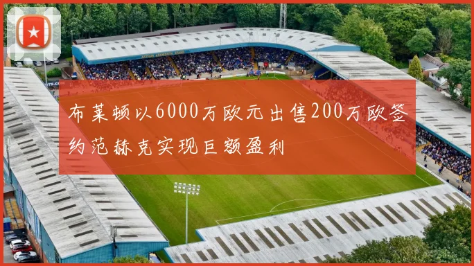 布莱顿以6000万欧元出售200万欧签约范赫克实现巨额盈利