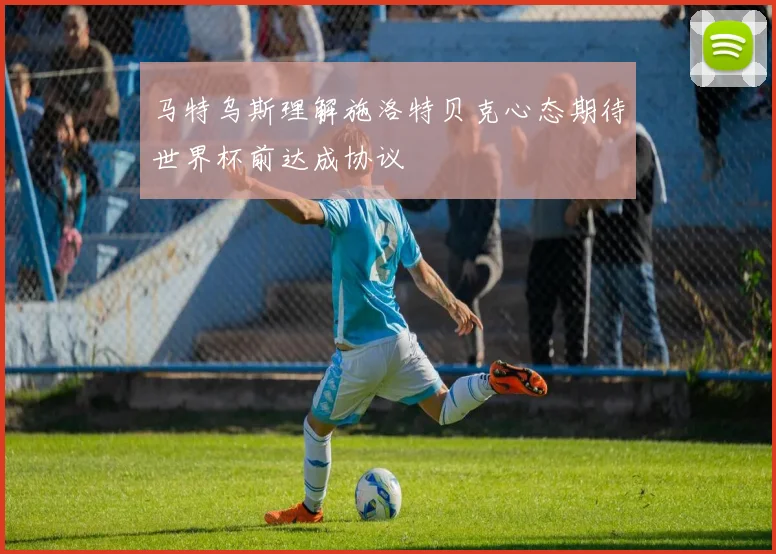 马特乌斯理解施洛特贝克心态期待世界杯前达成协议