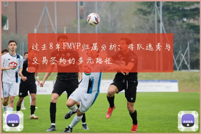 过去8年FMVP归属分析：母队选秀与交易签约的多元路径