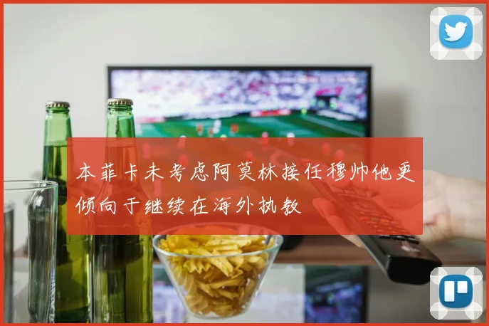本菲卡未考虑阿莫林接任穆帅他更倾向于继续在海外执教