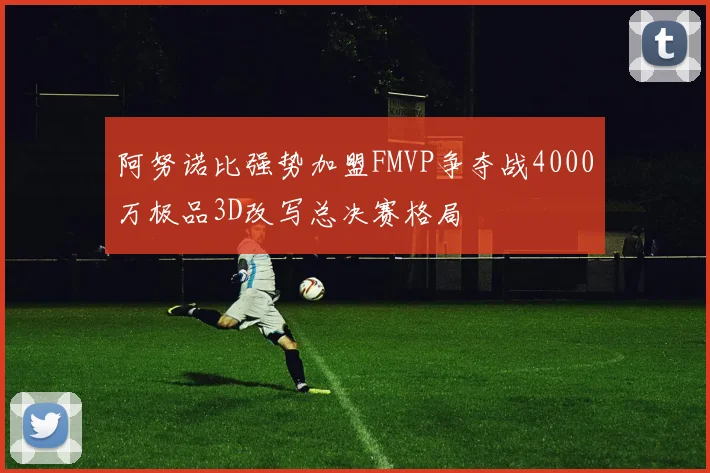 阿努诺比强势加盟FMVP争夺战4000万极品3D改写总决赛格局