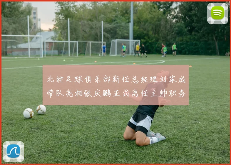 北控足球俱乐部新任总经理刘家成带队亮相张庆鹏正式离任主帅职务