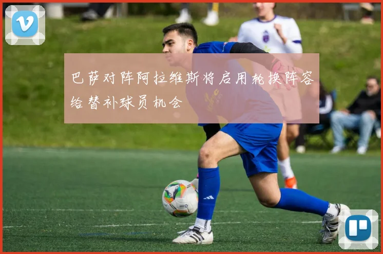 巴萨对阵阿拉维斯将启用轮换阵容给替补球员机会