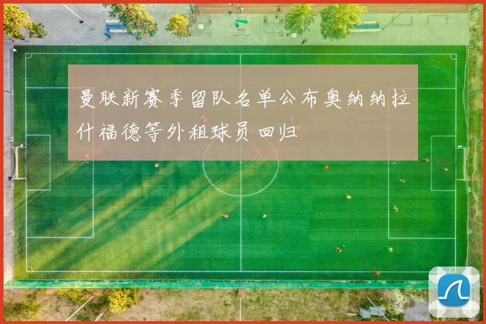 曼联新赛季留队名单公布奥纳纳拉什福德等外租球员回归