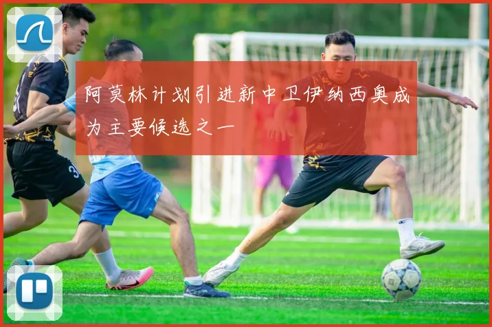 阿莫林计划引进新中卫伊纳西奥成为主要候选之一